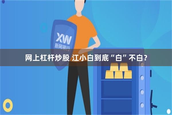 网上杠杆炒股 江小白到底“白”不白？