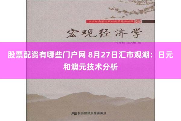 股票配资有哪些门户网 8月27日汇市观潮：日元和澳元技术分析