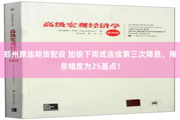 郑州原油期货配资 加银下周或连续第三次降息，降息幅度为25基点！