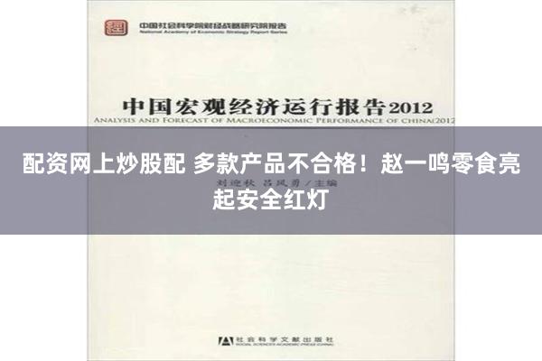 配资网上炒股配 多款产品不合格！赵一鸣零食亮起安全红灯