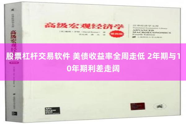 股票杠杆交易软件 美债收益率全周走低 2年期与10年期利差走阔