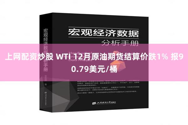 上网配资炒股 WTI 12月原油期货结算价跌1% 报90.79美元/桶