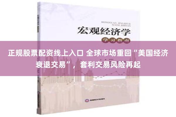 正规股票配资线上入口 全球市场重回“美国经济衰退交易”，套利交易风险再起