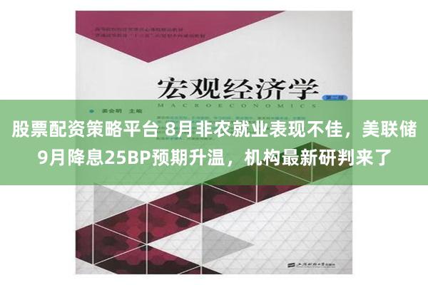 股票配资策略平台 8月非农就业表现不佳，美联储9月降息25BP预期升温，机构最新研判来了