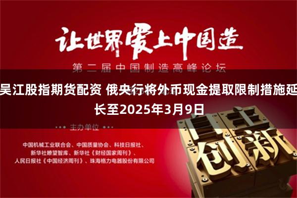 吴江股指期货配资 俄央行将外币现金提取限制措施延长至2025年3月9日