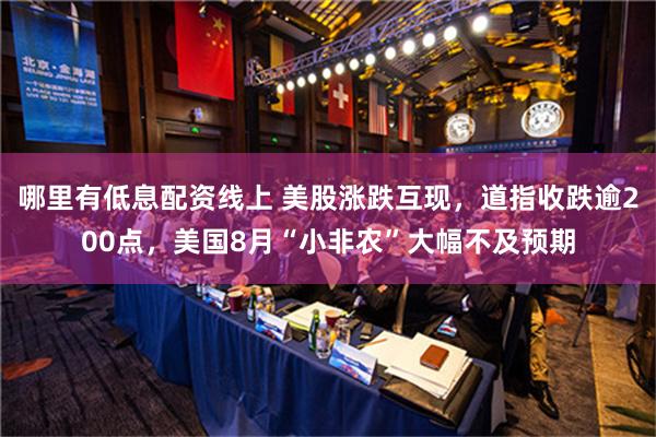 哪里有低息配资线上 美股涨跌互现，道指收跌逾200点，美国8月“小非农”大幅不及预期