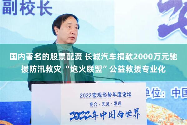 国内著名的股票配资 长城汽车捐款2000万元驰援防汛救灾 “炮火联盟”公益救援专业化