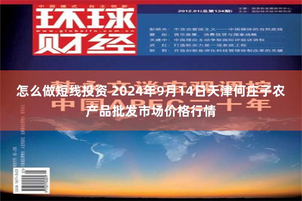 怎么做短线投资 2024年9月14日天津何庄子农产品批发市场价格行情