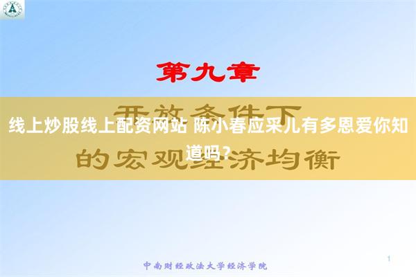 线上炒股线上配资网站 陈小春应采儿有多恩爱你知道吗？