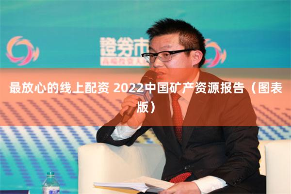 最放心的线上配资 2022中国矿产资源报告（图表版）