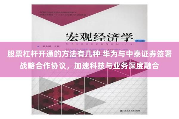 股票杠杆开通的方法有几种 华为与中泰证券签署战略合作协议，加速科技与业务深度融合