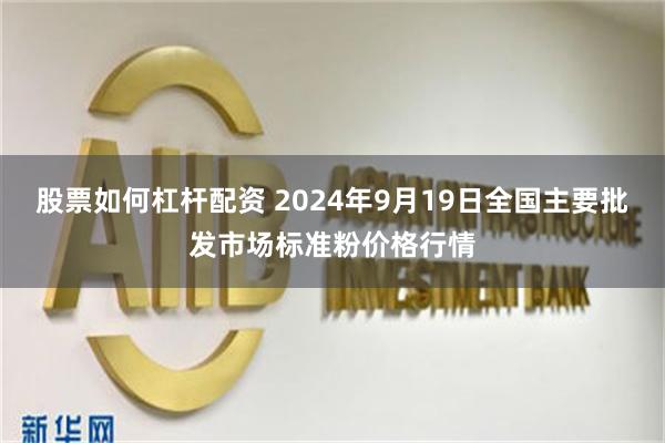 股票如何杠杆配资 2024年9月19日全国主要批发市场标准粉价格行情