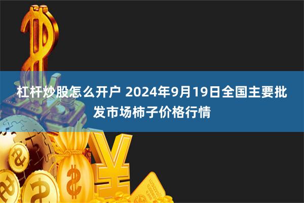 杠杆炒股怎么开户 2024年9月19日全国主要批发市场柿子价格行情