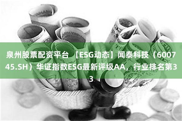 泉州股票配资平台 【ESG动态】闻泰科技（600745.SH）华证指数ESG最新评级AA，行业排名第3