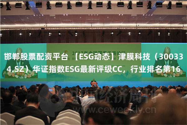 邯郸股票配资平台 【ESG动态】津膜科技（300334.SZ）华证指数ESG最新评级CC，行业排名第16