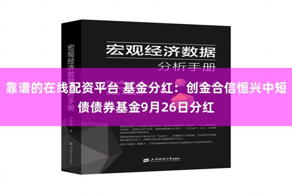 靠谱的在线配资平台 基金分红：创金合信恒兴中短债债券基金9月26日分红