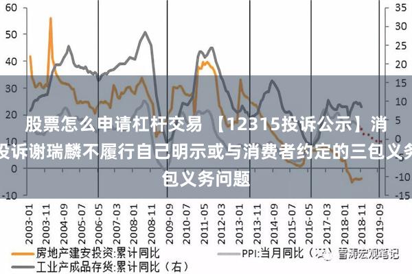 股票怎么申请杠杆交易 【12315投诉公示】消费者投诉谢瑞麟不履行自己明示或与消费者约定的三包义务问题