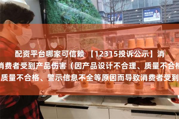 配资平台哪家可信赖 【12315投诉公示】消费者投诉箭牌家居导致消费者受到产品伤害（因产品设计不合理、质量不合格、警示信息不全等原因而导致消费者受到产品伤害）问题