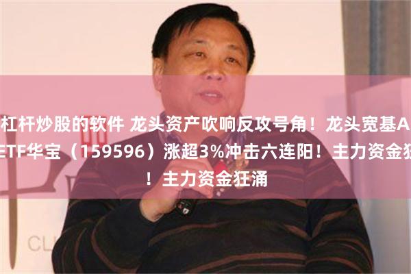 杠杆炒股的软件 龙头资产吹响反攻号角！龙头宽基A50ETF华宝（159596）涨超3%冲击六连阳！主力资金狂涌