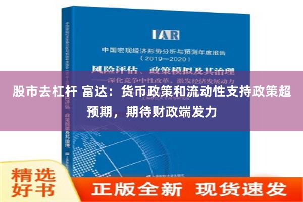 股市去杠杆 富达：货币政策和流动性支持政策超预期，期待财政端发力