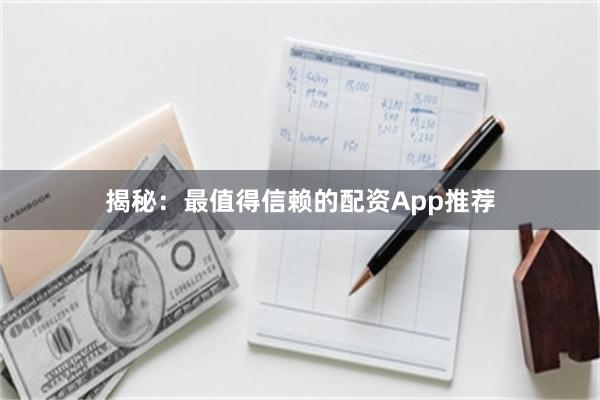 揭秘：最值得信赖的配资App推荐