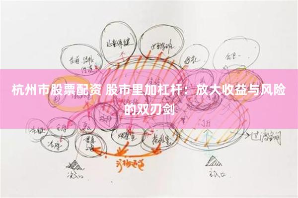 杭州市股票配资 股市里加杠杆：放大收益与风险的双刃剑