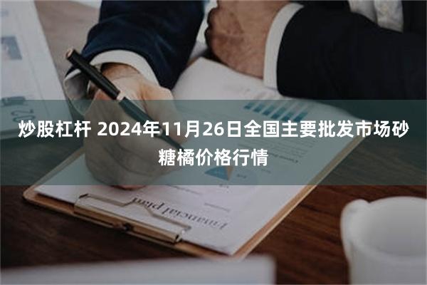 炒股杠杆 2024年11月26日全国主要批发市场砂糖橘价格行情