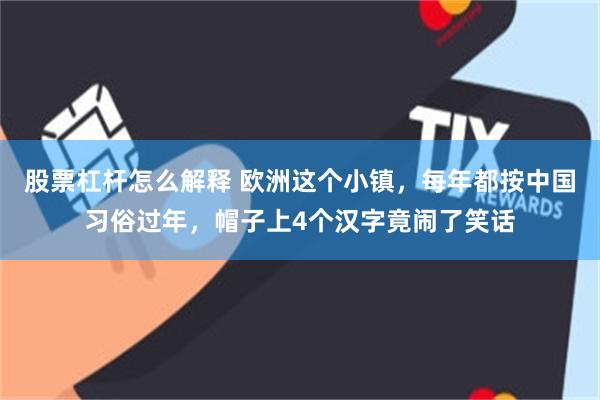 股票杠杆怎么解释 欧洲这个小镇，每年都按中国习俗过年，帽子上4个汉字竟闹了笑话