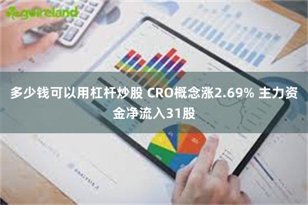 多少钱可以用杠杆炒股 CRO概念涨2.69% 主力资金净流入31股