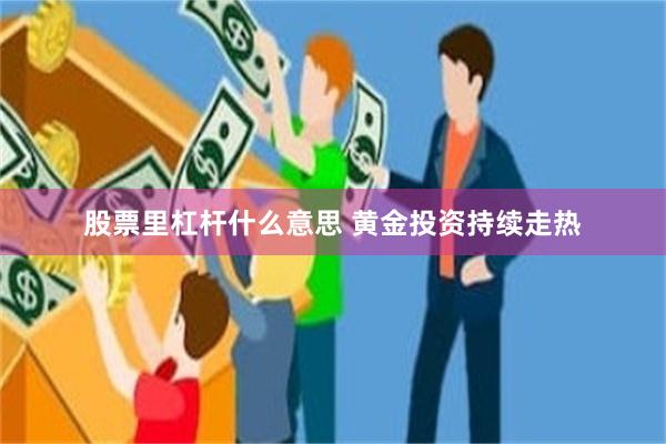 股票里杠杆什么意思 黄金投资持续走热