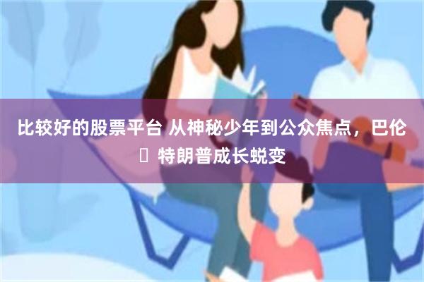 比较好的股票平台 从神秘少年到公众焦点，巴伦・特朗普成长蜕变