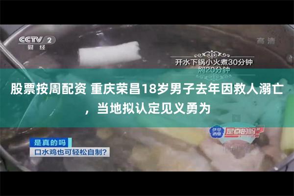 股票按周配资 重庆荣昌18岁男子去年因救人溺亡，当地拟认定见义勇为