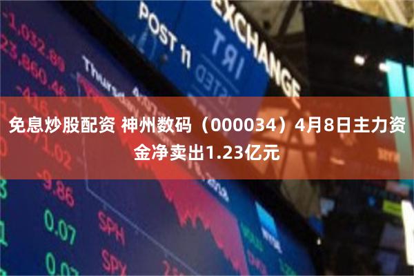 免息炒股配资 神州数码（000034）4月8日主力资金净卖出1.23亿元