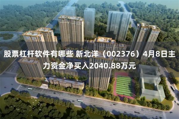 股票杠杆软件有哪些 新北洋（002376）4月8日主力资金净买入2040.88万元
