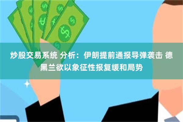 炒股交易系统 分析：伊朗提前通报导弹袭击 德黑兰欲以象征性报复缓和局势