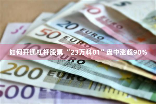 如何开通杠杆股票 “23万科01”盘中涨超90%