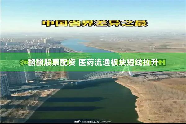 翻翻股票配资 医药流通板块短线拉升