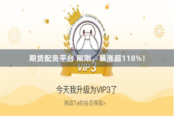 期货配资平台 刚刚，暴涨超118%！