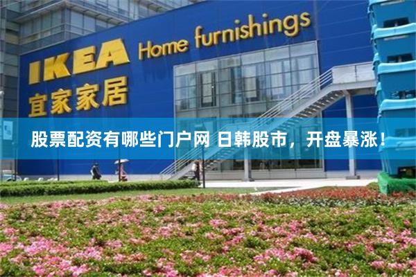 股票配资有哪些门户网 日韩股市，开盘暴涨！
