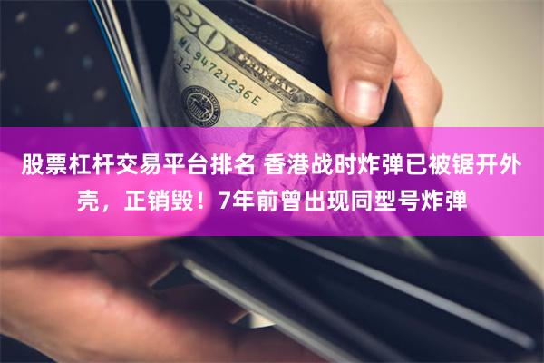 股票杠杆交易平台排名 香港战时炸弹已被锯开外壳，正销毁！7年前曾出现同型号炸弹
