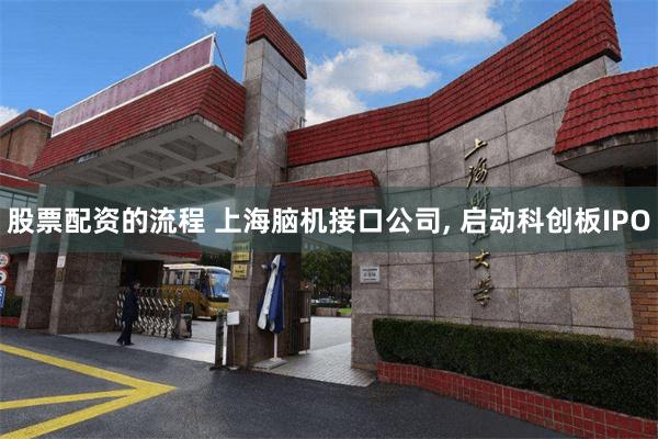 股票配资的流程 上海脑机接口公司, 启动科创板IPO